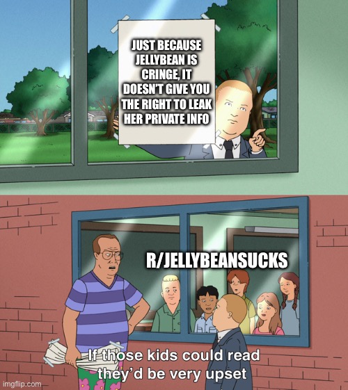 If those kids could read they'd be very upset | JUST BECAUSE JELLYBEAN IS CRINGE, IT DOESN’T GIVE YOU THE RIGHT TO LEAK HER PRIVATE INFO; R/JELLYBEANSUCKS | image tagged in if those kids could read they'd be very upset | made w/ Imgflip meme maker