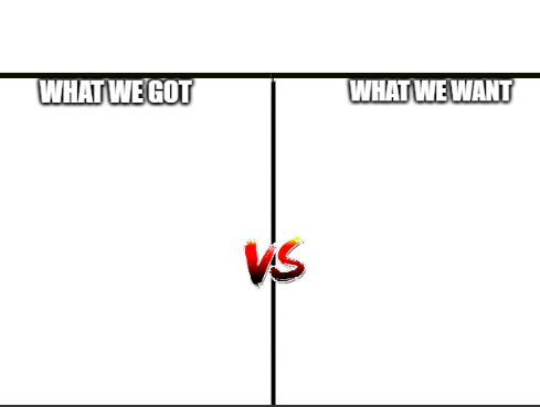 High Quality What We Got VS. What We Want Blank Meme Template