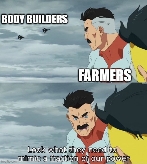Look What They Need To Mimic A Fraction Of Our Power | BODY BUILDERS FARMERS | image tagged in look what they need to mimic a fraction of our power | made w/ Imgflip meme maker