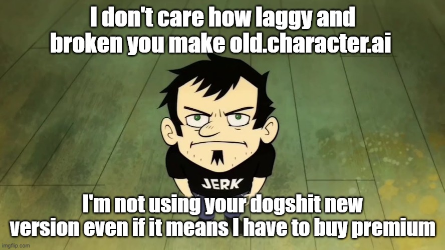 I don't care who the IRS sends, I am not paying taxes. | I don't care how laggy and broken you make old.character.ai; I'm not using your dogshit new version even if it means I have to buy premium | image tagged in i don't care who the irs sends i am not paying taxes | made w/ Imgflip meme maker