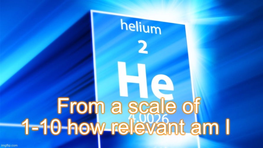 Helium. Template | From a scale of 1-10 how relevant am I | image tagged in helium template | made w/ Imgflip meme maker