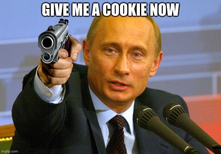 Putin "Give that man a Cookie" | GIVE ME A COOKIE NOW | image tagged in putin give that man a cookie | made w/ Imgflip meme maker