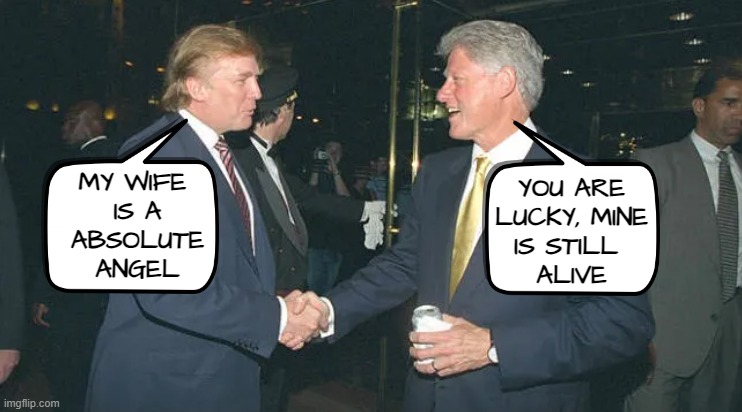 Trump clinton conversation | MY WIFE 
IS A
ABSOLUTE
ANGEL; YOU ARE
LUCKY, MINE
IS STILL 
ALIVE | image tagged in bill clinton,hillary clinton,donald trump,melania trump,the clintons,death wish | made w/ Imgflip meme maker