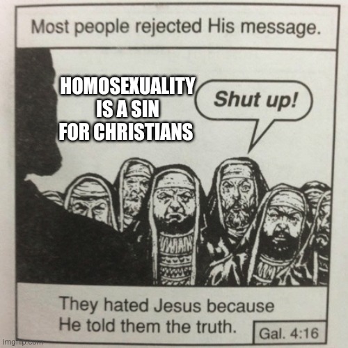 They hated jesus because he told them the truth | HOMOSEXUALITY IS A SIN FOR CHRISTIANS | image tagged in they hated jesus because he told them the truth | made w/ Imgflip meme maker