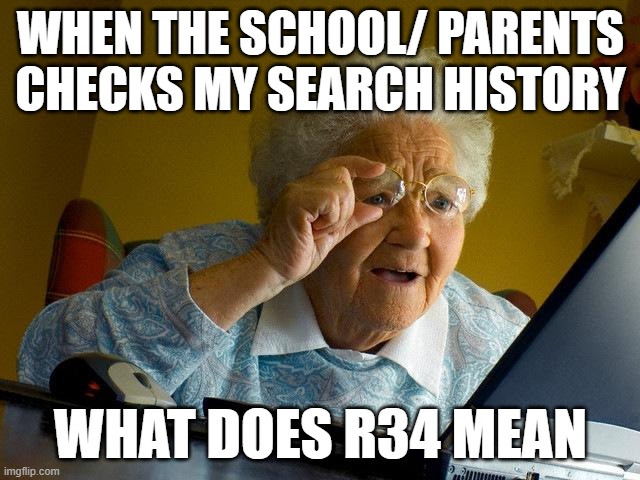 they probably would know tbh | WHEN THE SCHOOL/ PARENTS CHECKS MY SEARCH HISTORY; WHAT DOES R34 MEAN | image tagged in memes,grandma finds the internet | made w/ Imgflip meme maker