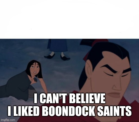 Get dressed Mulan | I CAN'T BELIEVE I LIKED BOONDOCK SAINTS | image tagged in get dressed mulan | made w/ Imgflip meme maker