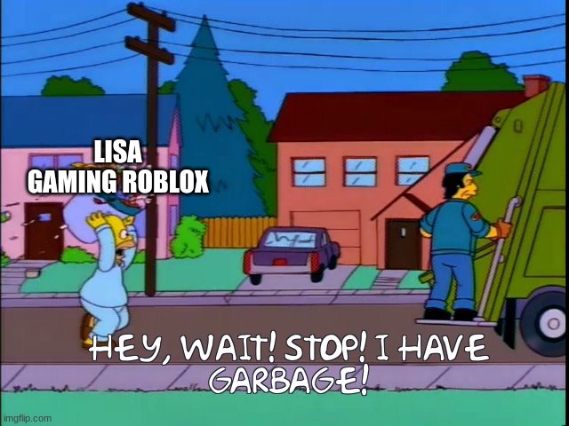 Hey wait I have garbage | LISA GAMING ROBLOX | image tagged in hey wait i have garbage | made w/ Imgflip meme maker