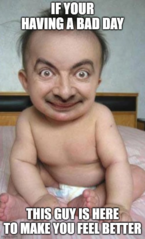 baby bean | IF YOUR HAVING A BAD DAY; THIS GUY IS HERE TO MAKE YOU FEEL BETTER | image tagged in memes,mr bean,lol so funny | made w/ Imgflip meme maker