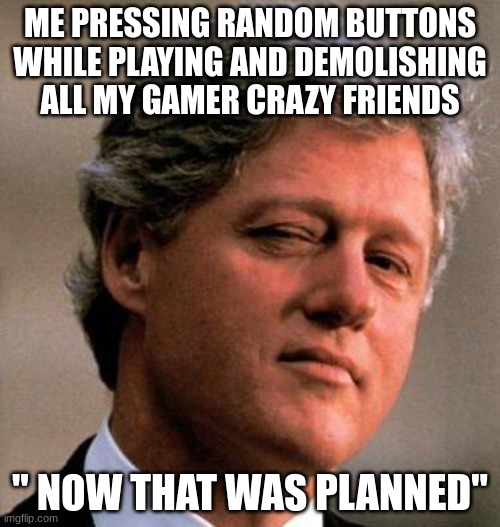 Me pressing random buttons while playing a video game and demolishing all my gamer crazy friends. | ME PRESSING RANDOM BUTTONS WHILE PLAYING AND DEMOLISHING ALL MY GAMER CRAZY FRIENDS; " NOW THAT WAS PLANNED" | image tagged in bill clinton wink,relatable | made w/ Imgflip meme maker