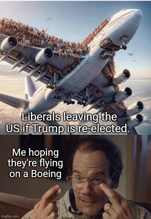 Promises Promises | Me hoping 
they're flying 
on a Boeing; Liberals leaving the US if Trump is re-elected. | image tagged in boeing | made w/ Imgflip meme maker