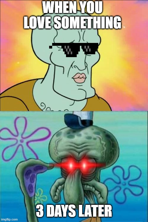 Squidward Meme | WHEN YOU LOVE SOMETHING; 3 DAYS LATER | image tagged in memes,squidward | made w/ Imgflip meme maker