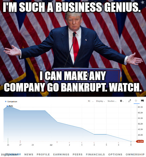 I'M SUCH A BUSINESS GENIUS. I CAN MAKE ANY COMPANY GO BANKRUPT. WATCH. | image tagged in donald trump | made w/ Imgflip meme maker