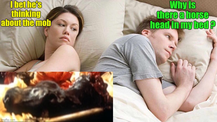 I Bet He's Thinking About Other Women Meme | I bet he's thinking about the mob Why is there a horse head in my bed ? | image tagged in memes,i bet he's thinking about other women | made w/ Imgflip meme maker