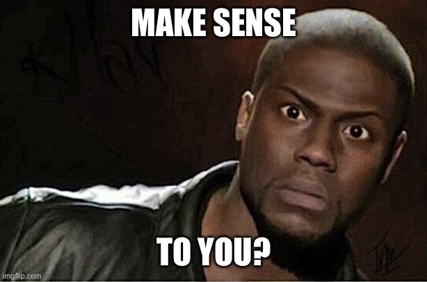 Dr Shuo Sun | MAKE SENSE; TO YOU? | image tagged in memes,kevin hart | made w/ Imgflip meme maker
