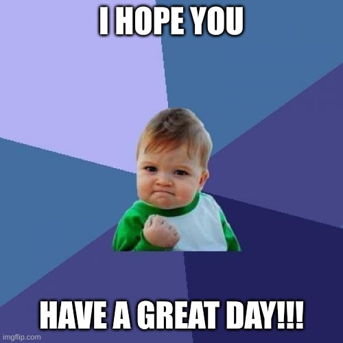 G'day sirzki | I HOPE YOU; HAVE A GREAT DAY!!! | image tagged in memes,success kid | made w/ Imgflip meme maker