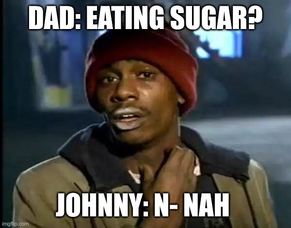 Caught??? | DAD: EATING SUGAR? JOHNNY: N- NAH | image tagged in memes,y'all got any more of that | made w/ Imgflip meme maker