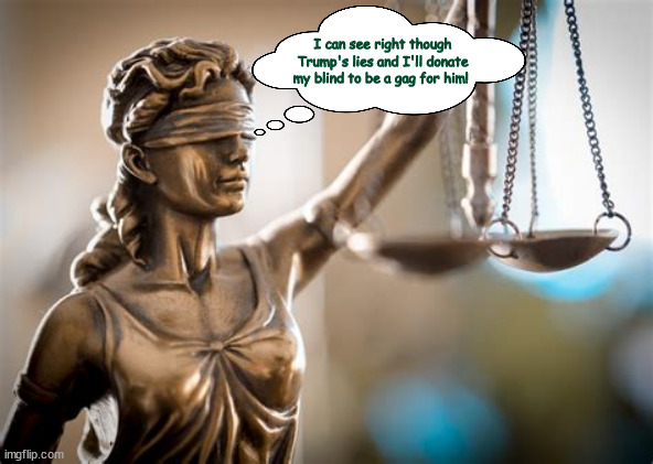 Lady Justice private thoughts... | I can see right though Trump's lies and I'll donate my blind to be a gag for him! | image tagged in blind is justice,lady justice,gag the fool,trump has more and bigger scales,maga mouth,we'll see who's got more bronze | made w/ Imgflip meme maker