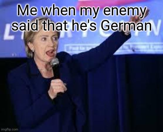 H E I L | Me when my enemy said that he's German | image tagged in hillary clinton heiling,germany,nazi,erika,europe,blade | made w/ Imgflip meme maker