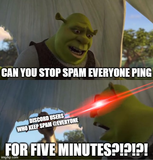 Annoying asf | CAN YOU STOP SPAM EVERYONE PING; DISCORD USERS WHO KEEP SPAM @EVERYONE; FOR FIVE MINUTES?!?!?! | image tagged in shrek for five minutes | made w/ Imgflip meme maker