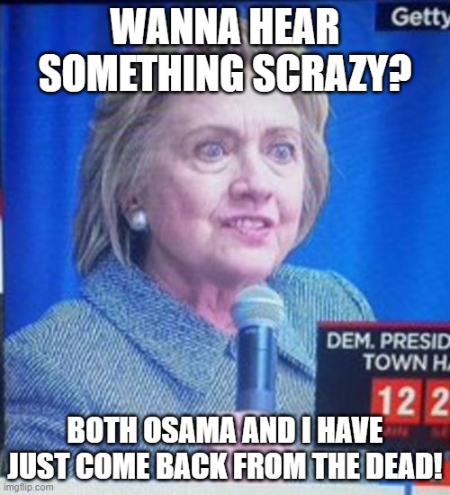 Scrazy Clinton Conspiracy | WANNA HEAR SOMETHING SCRAZY? BOTH OSAMA AND I HAVE JUST COME BACK FROM THE DEAD! | image tagged in hillary clinton scary,osama bin laden,that's the evilest thing i can imagine,conspiracy theories | made w/ Imgflip meme maker