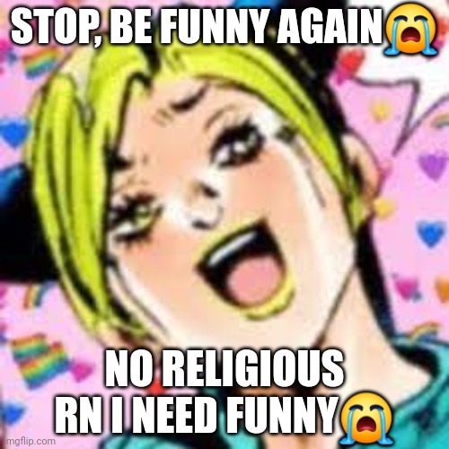 pls | STOP, BE FUNNY AGAIN😭; NO RELIGIOUS RN I NEED FUNNY😭 | image tagged in funii joy | made w/ Imgflip meme maker