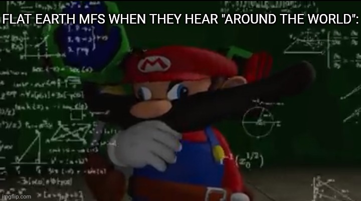 Shitpost | FLAT EARTH MFS WHEN THEY HEAR "AROUND THE WORLD": | image tagged in mario thiking | made w/ Imgflip meme maker