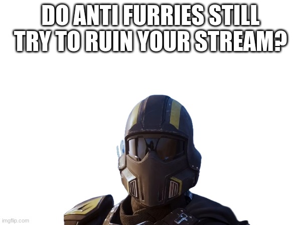 i'm disappointed in the group i used to work with | DO ANTI FURRIES STILL TRY TO RUIN YOUR STREAM? | image tagged in i'm thinking of changing sides | made w/ Imgflip meme maker