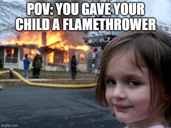 Flamethrower Kid :) | POV: YOU GAVE YOUR CHILD A FLAMETHROWER | image tagged in memes,disaster girl | made w/ Imgflip meme maker