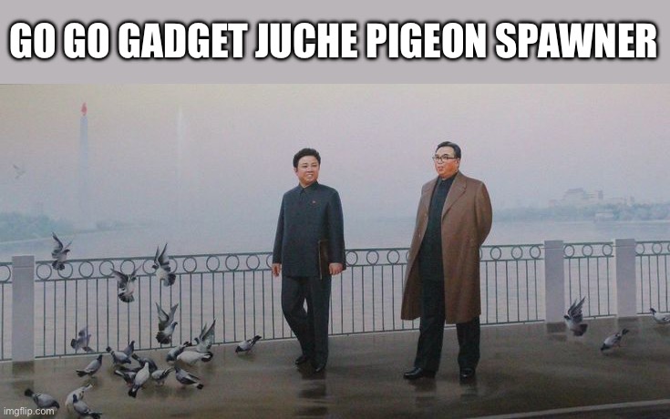 GO GO GADGET JUCHE PIGEON SPAWNER | made w/ Imgflip meme maker