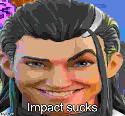 :( | Impact sucks | made w/ Imgflip meme maker