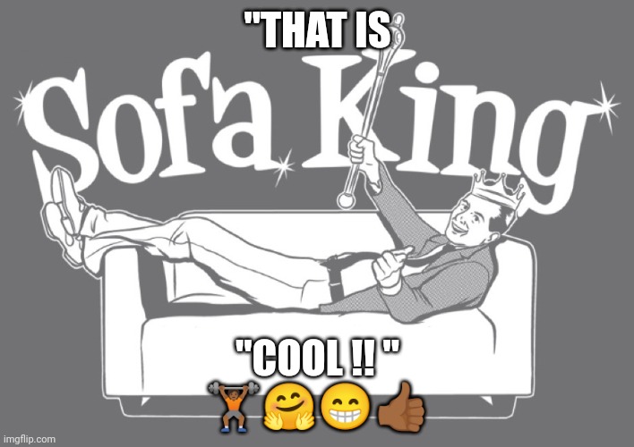 Sofa King | "THAT IS; "COOL !! "
🏋🏾🤗😁👍🏾 | image tagged in sofa king | made w/ Imgflip meme maker