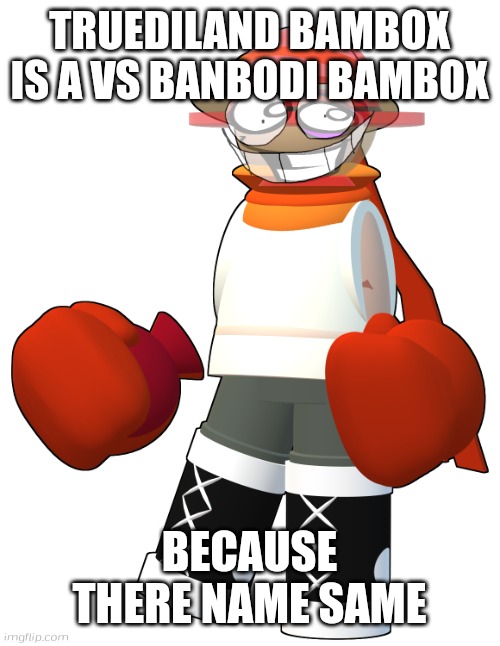 Truediland Bambox | TRUEDILAND BAMBOX IS A VS BANBODI BAMBOX; BECAUSE THERE NAME SAME | image tagged in truediland bambox,bambox,banbodi,truediland | made w/ Imgflip meme maker