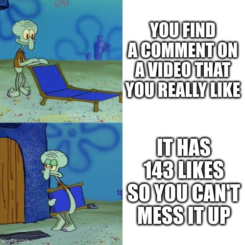the perfect number for stays! | YOU FIND A COMMENT ON A VIDEO THAT YOU REALLY LIKE; IT HAS 143 LIKES SO YOU CAN'T MESS IT UP | image tagged in squidward chair,comments,stray kids,case 143 | made w/ Imgflip meme maker