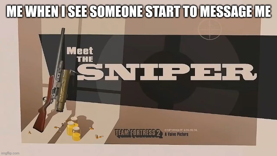 Ever happen to you? | ME WHEN I SEE SOMEONE START TO MESSAGE ME | image tagged in meet the sniper | made w/ Imgflip meme maker