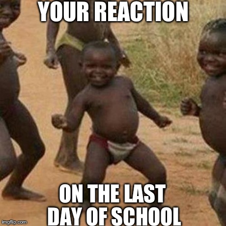 Screw school! | YOUR REACTION ON THE LAST DAY OF SCHOOL | image tagged in memes,third world success kid | made w/ Imgflip meme maker