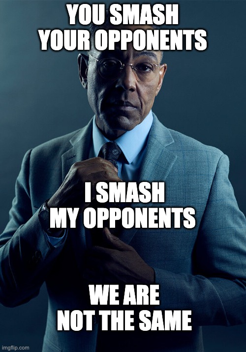 I smash em | YOU SMASH YOUR OPPONENTS; I SMASH MY OPPONENTS; WE ARE NOT THE SAME | image tagged in gus fring we are not the same | made w/ Imgflip meme maker