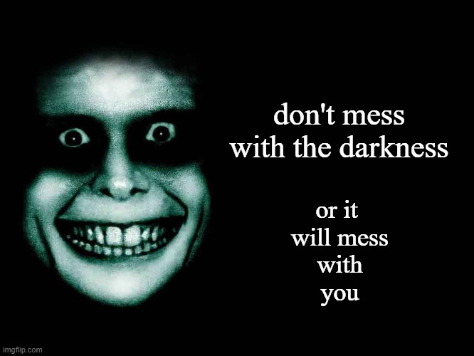 Creepy face | don't mess
with the darkness or it 
will mess
with
you | image tagged in creepy face | made w/ Imgflip meme maker