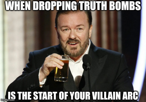 WHEN DROPPING TRUTH BOMBS; IS THE START OF YOUR VILLAIN ARC | image tagged in funny memes | made w/ Imgflip meme maker