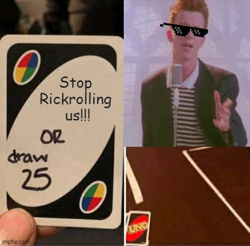 UNO Draw 25 Cards Meme | Stop
Rickrolling
 us!!! | image tagged in memes,uno draw 25 cards | made w/ Imgflip meme maker