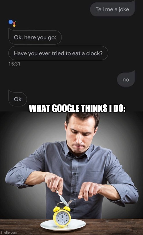 why tf would I eat a clock lol | WHAT GOOGLE THINKS I DO: | image tagged in memes,funny,google,clock | made w/ Imgflip meme maker