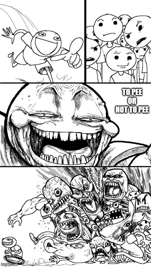 Hey Internet Meme | TO PEE
OR
NOT TO PEE | image tagged in memes,hey internet | made w/ Imgflip meme maker