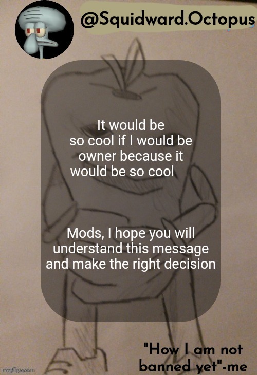 dingus | It would be so cool if I would be owner because it would be so cool                                                             
Mods, I hope you will understand this message and make the right decision | image tagged in dingus | made w/ Imgflip meme maker