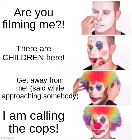 dumb karen sayings | Are you filming me?! There are CHILDREN here! Get away from me! (said while approaching somebody); I am calling the cops! | image tagged in memes,clown applying makeup,funny,karens | made w/ Imgflip meme maker