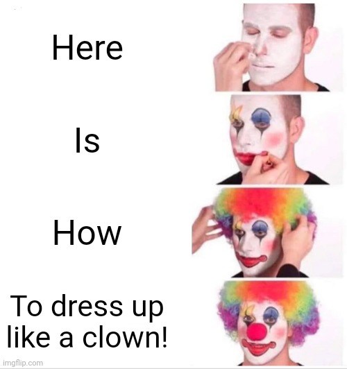 Clown Applying Makeup | Here; Is; How; To dress up like a clown! | image tagged in memes,clown applying makeup,clown | made w/ Imgflip meme maker
