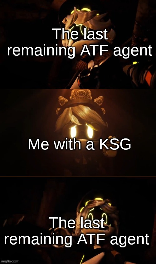 Go look up KSG for those who don't know | The last remaining ATF agent; Me with a KSG; The last remaining ATF agent | image tagged in n terrified | made w/ Imgflip meme maker