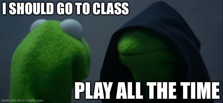 Evil Kermit Meme | I SHOULD GO TO CLASS; PLAY ALL THE TIME | image tagged in memes,evil kermit | made w/ Imgflip meme maker