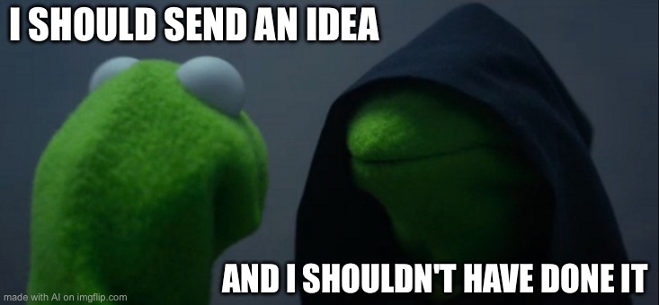 Evil Kermit | I SHOULD SEND AN IDEA; AND I SHOULDN'T HAVE DONE IT | image tagged in memes,evil kermit | made w/ Imgflip meme maker
