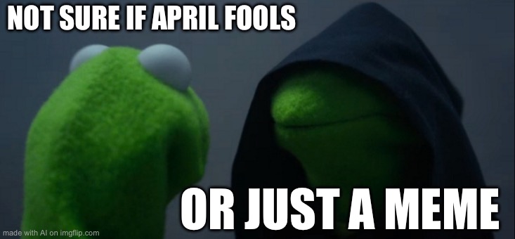 Evil Kermit | NOT SURE IF APRIL FOOLS; OR JUST A MEME | image tagged in memes,evil kermit | made w/ Imgflip meme maker