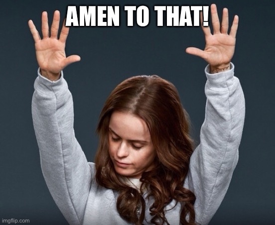girl with hands up | AMEN TO THAT! | image tagged in girl with hands up | made w/ Imgflip meme maker