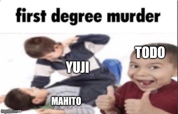 Real | TODO; YUJI; MAHITO | image tagged in first degree murder,front page plz,anime | made w/ Imgflip meme maker